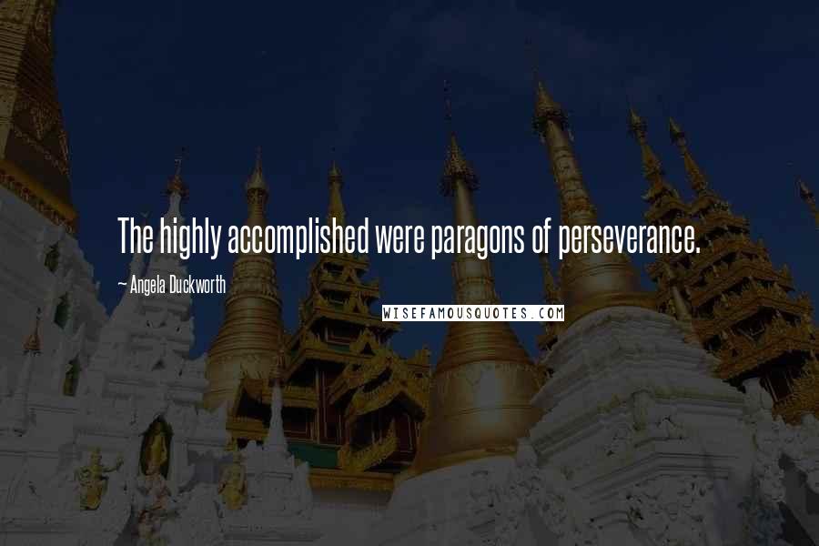 Angela Duckworth Quotes: The highly accomplished were paragons of perseverance.