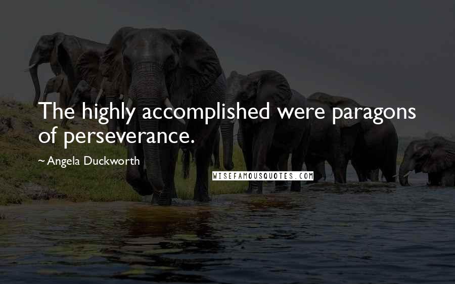 Angela Duckworth Quotes: The highly accomplished were paragons of perseverance.