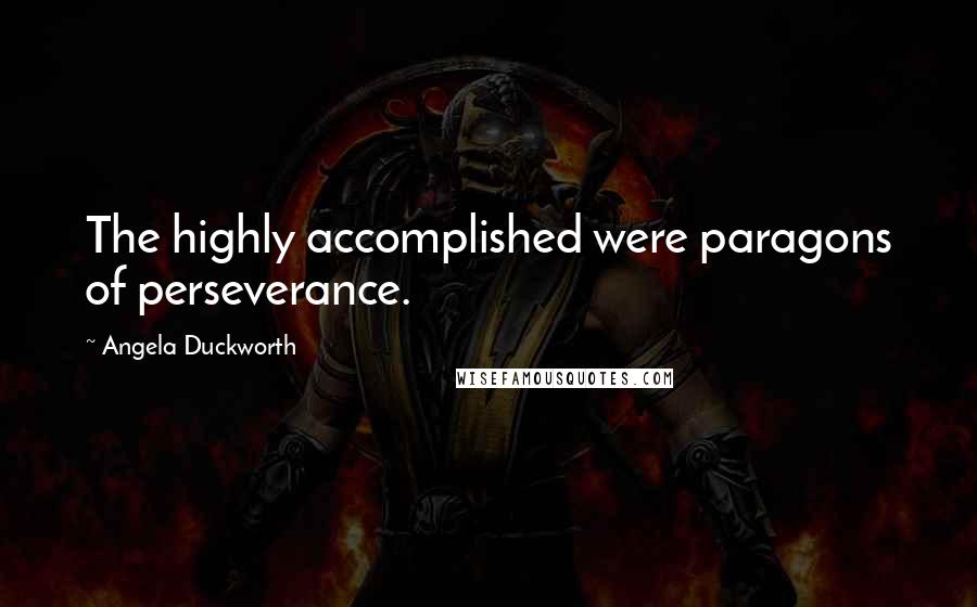 Angela Duckworth Quotes: The highly accomplished were paragons of perseverance.