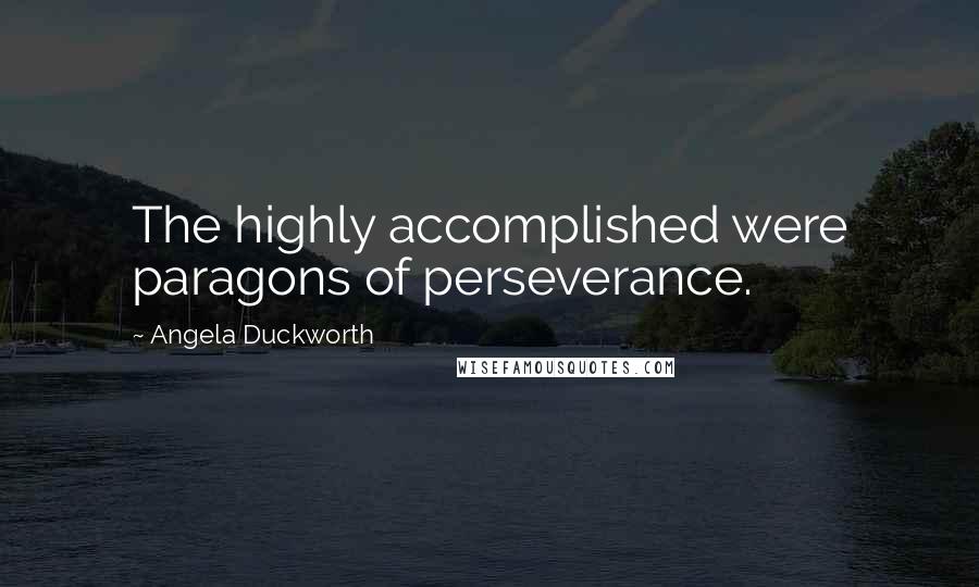 Angela Duckworth Quotes: The highly accomplished were paragons of perseverance.