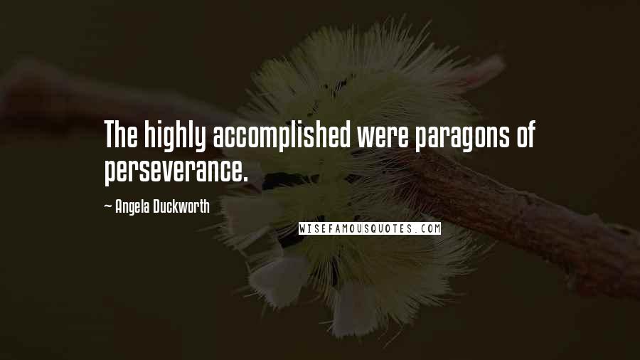 Angela Duckworth Quotes: The highly accomplished were paragons of perseverance.