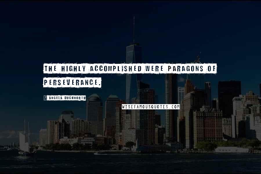 Angela Duckworth Quotes: The highly accomplished were paragons of perseverance.