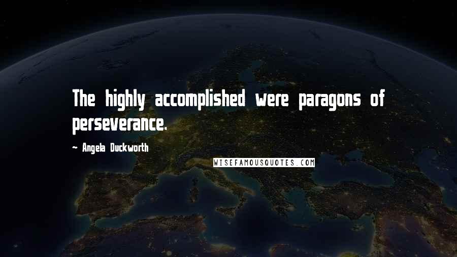 Angela Duckworth Quotes: The highly accomplished were paragons of perseverance.