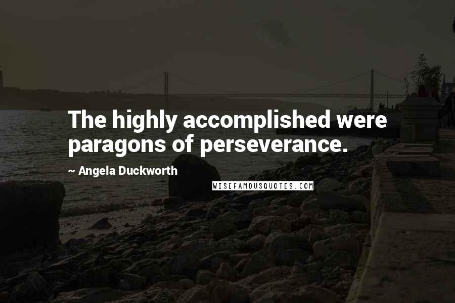 Angela Duckworth Quotes: The highly accomplished were paragons of perseverance.