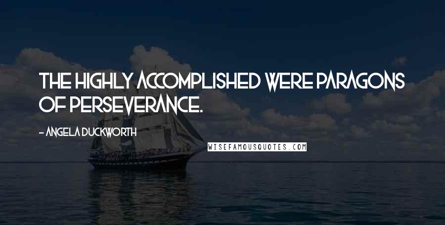 Angela Duckworth Quotes: The highly accomplished were paragons of perseverance.