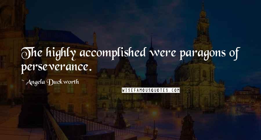 Angela Duckworth Quotes: The highly accomplished were paragons of perseverance.