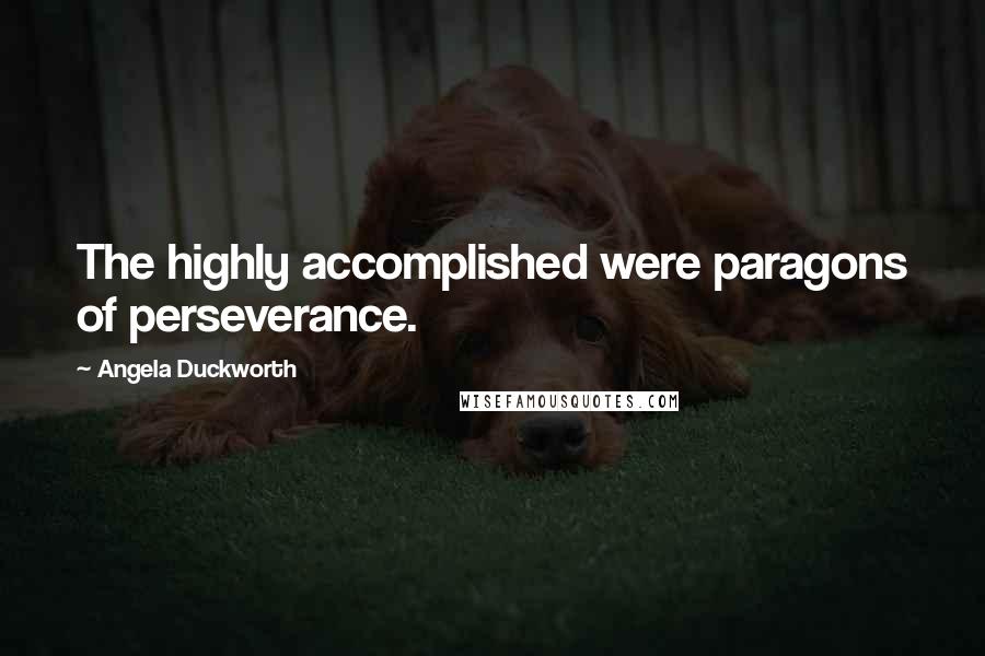 Angela Duckworth Quotes: The highly accomplished were paragons of perseverance.