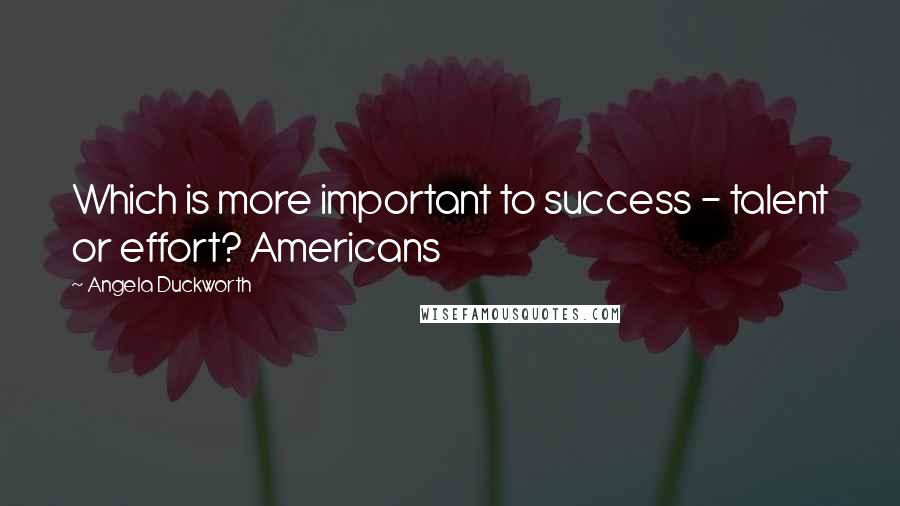 Angela Duckworth Quotes: Which is more important to success - talent or effort? Americans