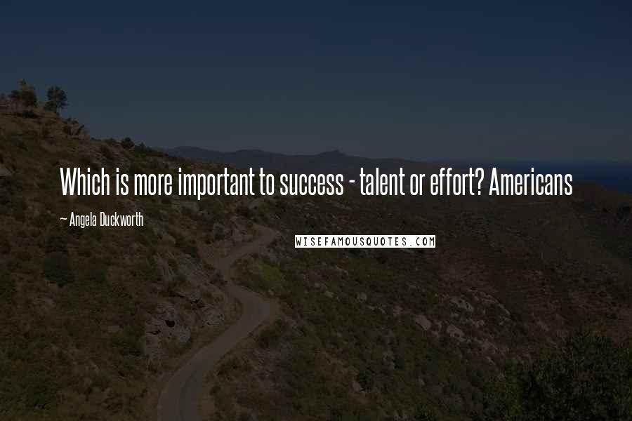 Angela Duckworth Quotes: Which is more important to success - talent or effort? Americans