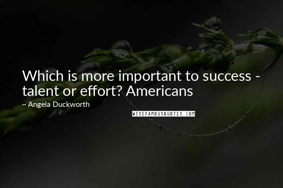 Angela Duckworth Quotes: Which is more important to success - talent or effort? Americans