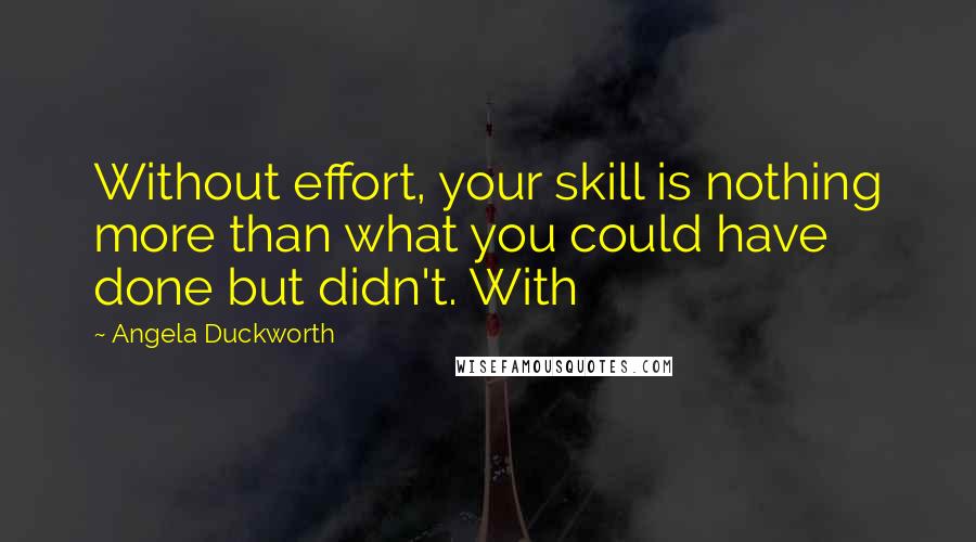 Angela Duckworth Quotes: Without effort, your skill is nothing more than what you could have done but didn't. With