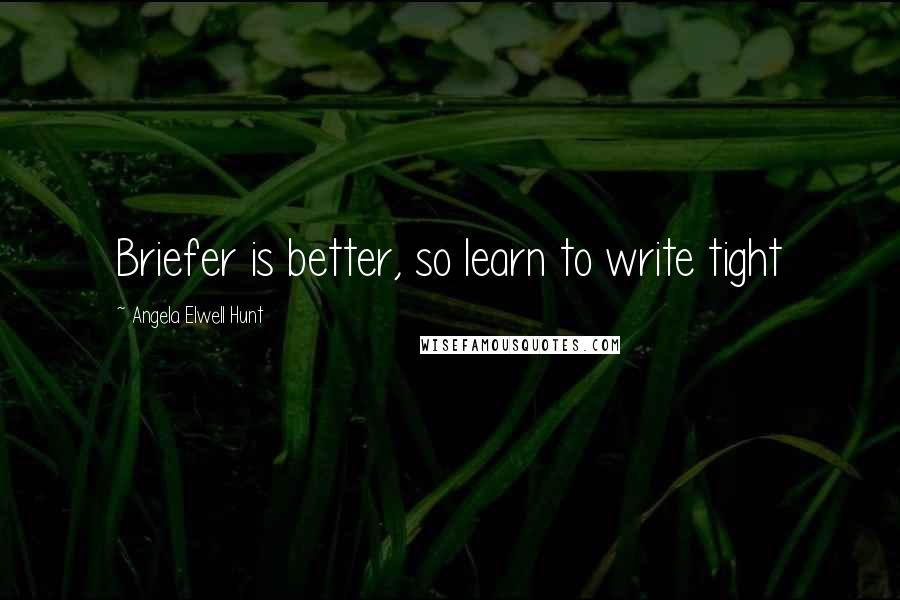 Angela Elwell Hunt Quotes: Briefer is better, so learn to write tight