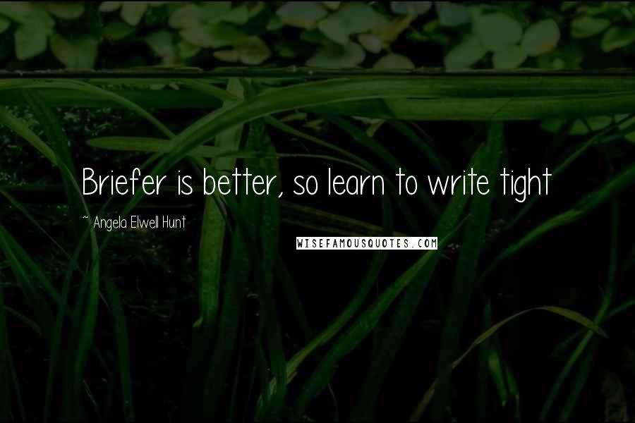 Angela Elwell Hunt Quotes: Briefer is better, so learn to write tight