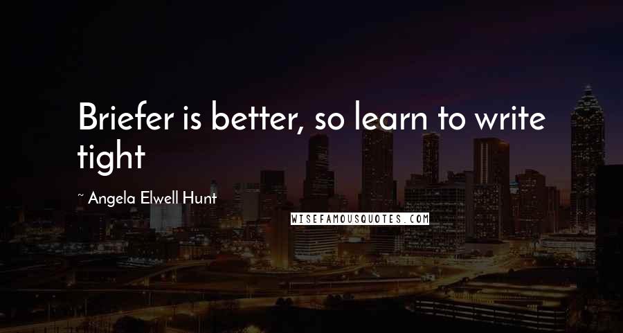 Angela Elwell Hunt Quotes: Briefer is better, so learn to write tight