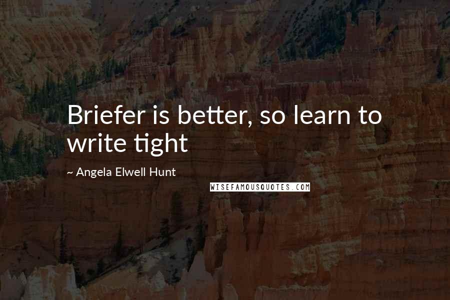 Angela Elwell Hunt Quotes: Briefer is better, so learn to write tight