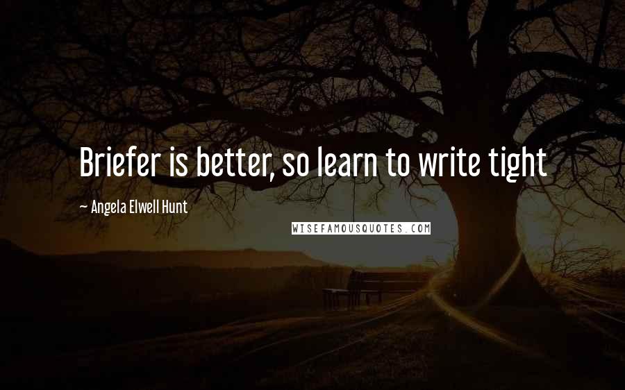 Angela Elwell Hunt Quotes: Briefer is better, so learn to write tight