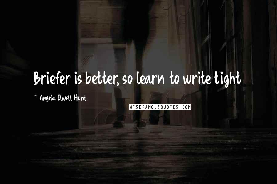 Angela Elwell Hunt Quotes: Briefer is better, so learn to write tight