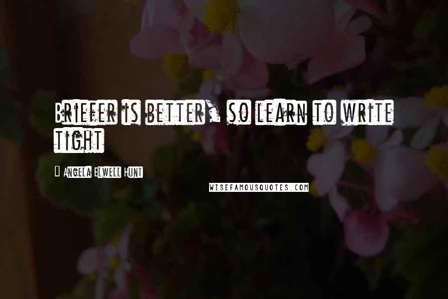 Angela Elwell Hunt Quotes: Briefer is better, so learn to write tight