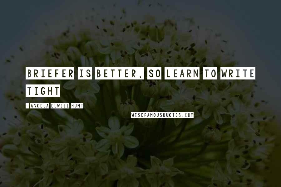 Angela Elwell Hunt Quotes: Briefer is better, so learn to write tight