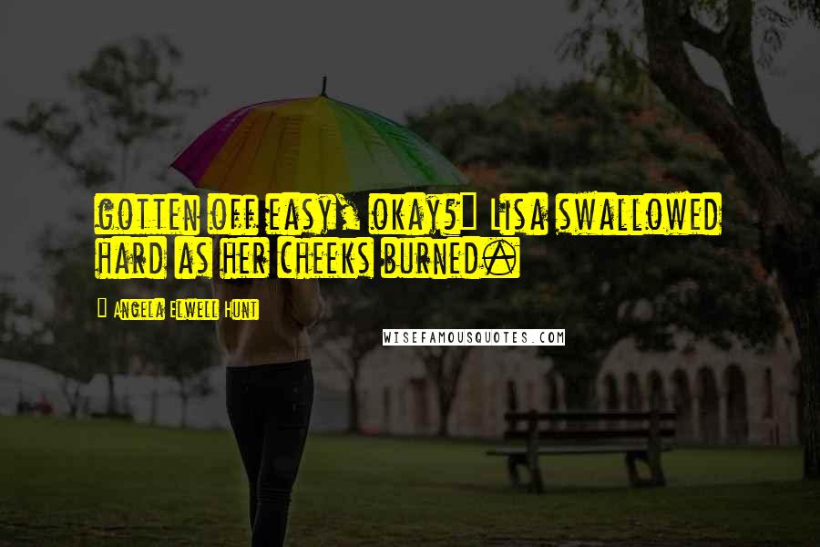 Angela Elwell Hunt Quotes: gotten off easy, okay?" Lisa swallowed hard as her cheeks burned.