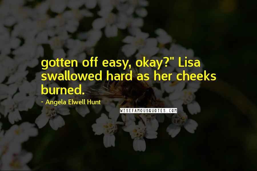 Angela Elwell Hunt Quotes: gotten off easy, okay?" Lisa swallowed hard as her cheeks burned.