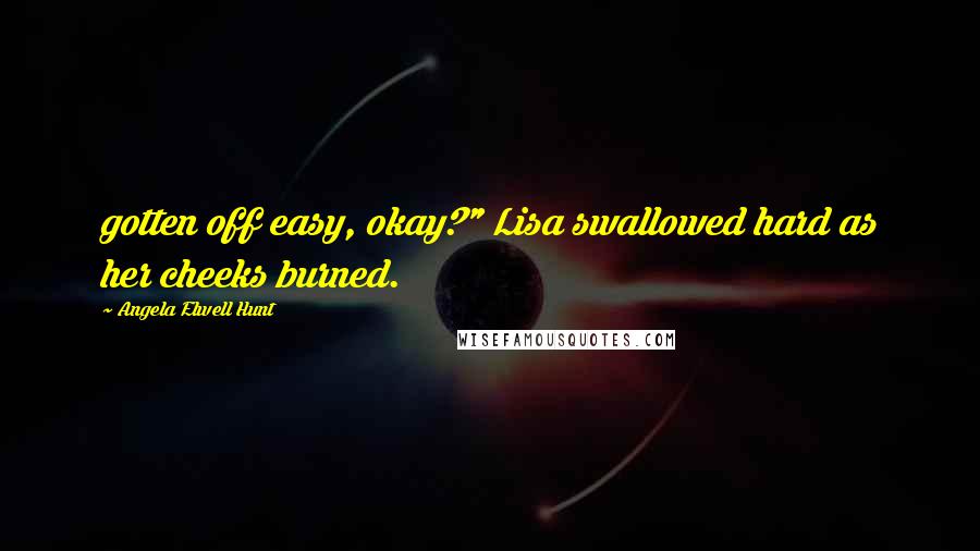 Angela Elwell Hunt Quotes: gotten off easy, okay?" Lisa swallowed hard as her cheeks burned.