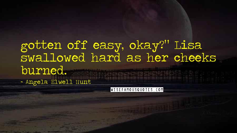 Angela Elwell Hunt Quotes: gotten off easy, okay?" Lisa swallowed hard as her cheeks burned.