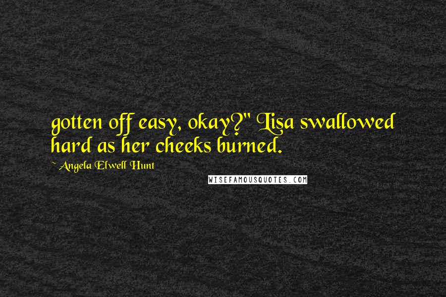 Angela Elwell Hunt Quotes: gotten off easy, okay?" Lisa swallowed hard as her cheeks burned.