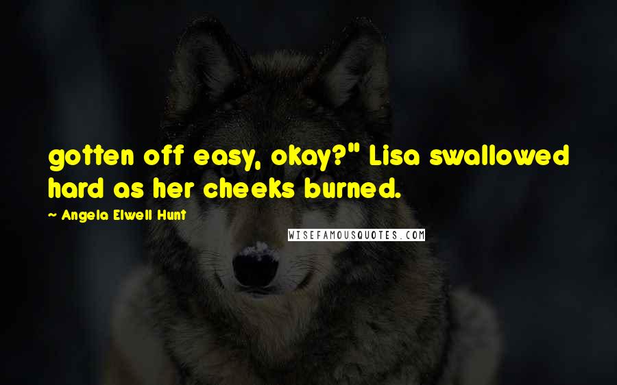 Angela Elwell Hunt Quotes: gotten off easy, okay?" Lisa swallowed hard as her cheeks burned.