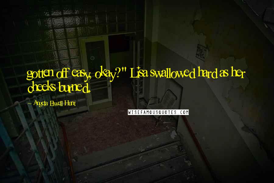 Angela Elwell Hunt Quotes: gotten off easy, okay?" Lisa swallowed hard as her cheeks burned.
