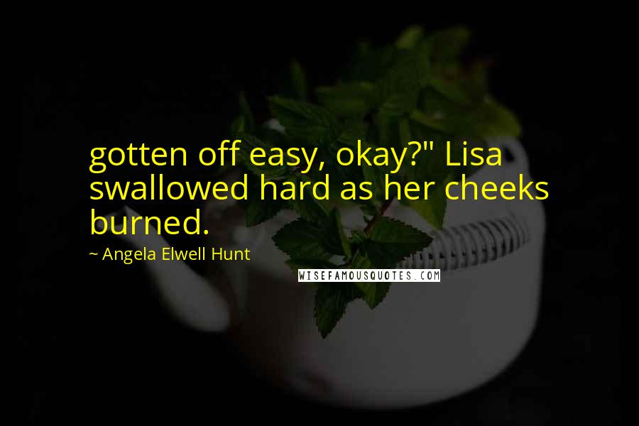 Angela Elwell Hunt Quotes: gotten off easy, okay?" Lisa swallowed hard as her cheeks burned.