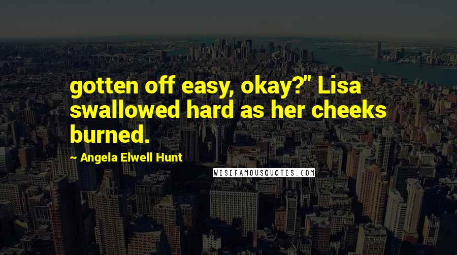 Angela Elwell Hunt Quotes: gotten off easy, okay?" Lisa swallowed hard as her cheeks burned.
