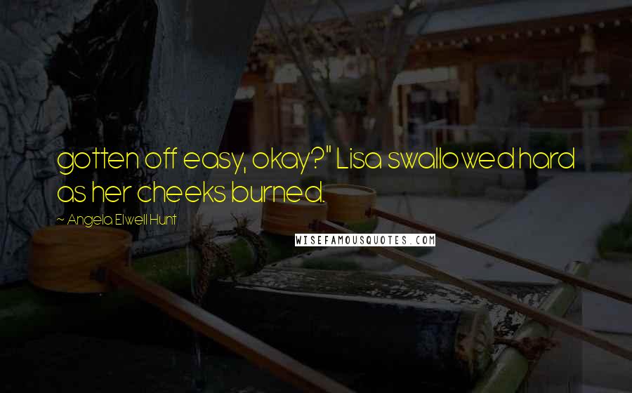Angela Elwell Hunt Quotes: gotten off easy, okay?" Lisa swallowed hard as her cheeks burned.