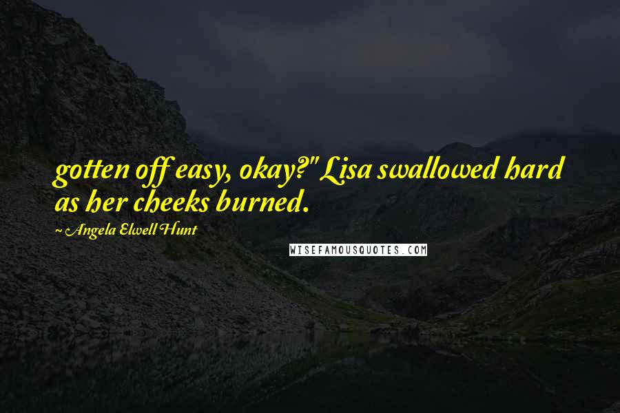 Angela Elwell Hunt Quotes: gotten off easy, okay?" Lisa swallowed hard as her cheeks burned.