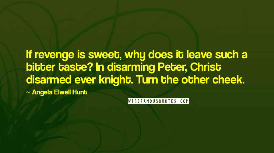 Angela Elwell Hunt Quotes: If revenge is sweet, why does it leave such a bitter taste? In disarming Peter, Christ disarmed ever knight. Turn the other cheek.