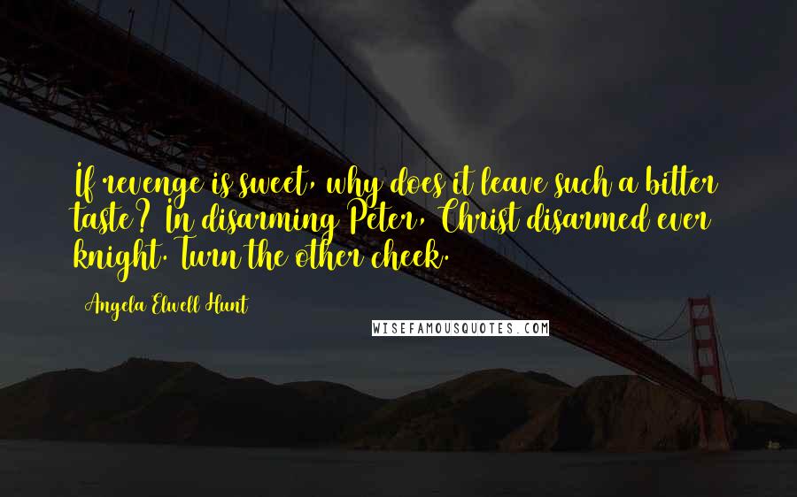 Angela Elwell Hunt Quotes: If revenge is sweet, why does it leave such a bitter taste? In disarming Peter, Christ disarmed ever knight. Turn the other cheek.