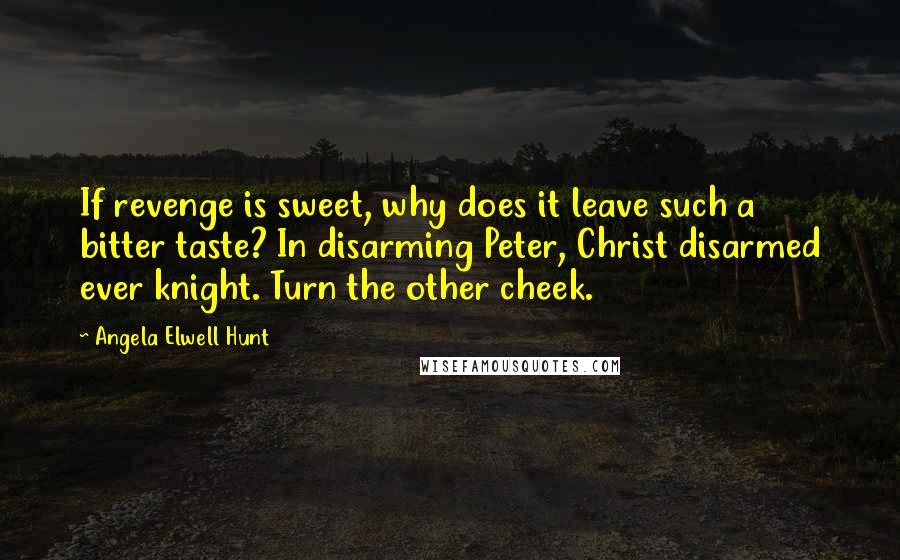 Angela Elwell Hunt Quotes: If revenge is sweet, why does it leave such a bitter taste? In disarming Peter, Christ disarmed ever knight. Turn the other cheek.