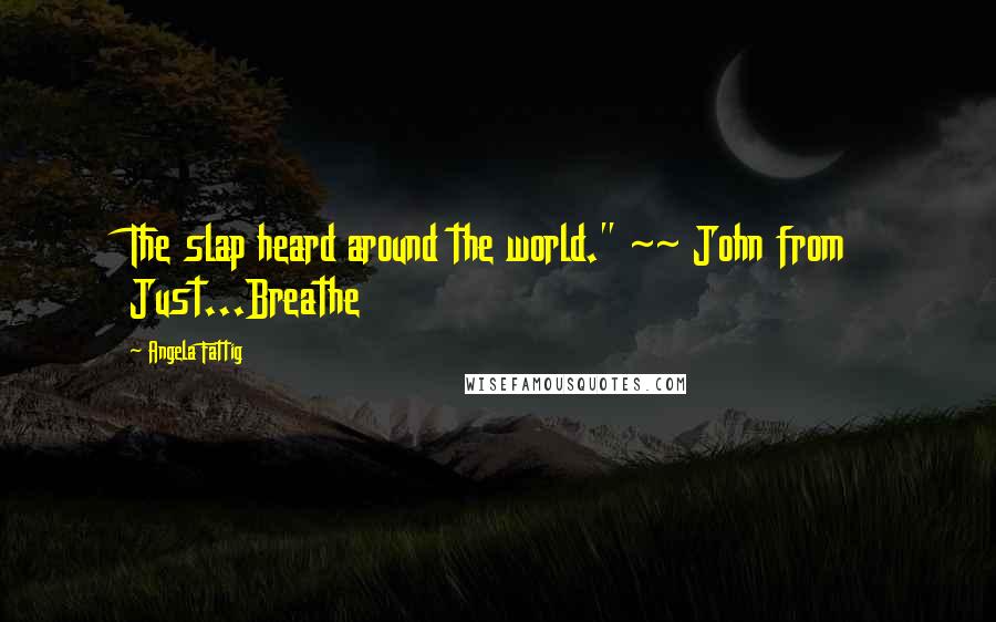 Angela Fattig Quotes: The slap heard around the world." ~~ John from Just...Breathe