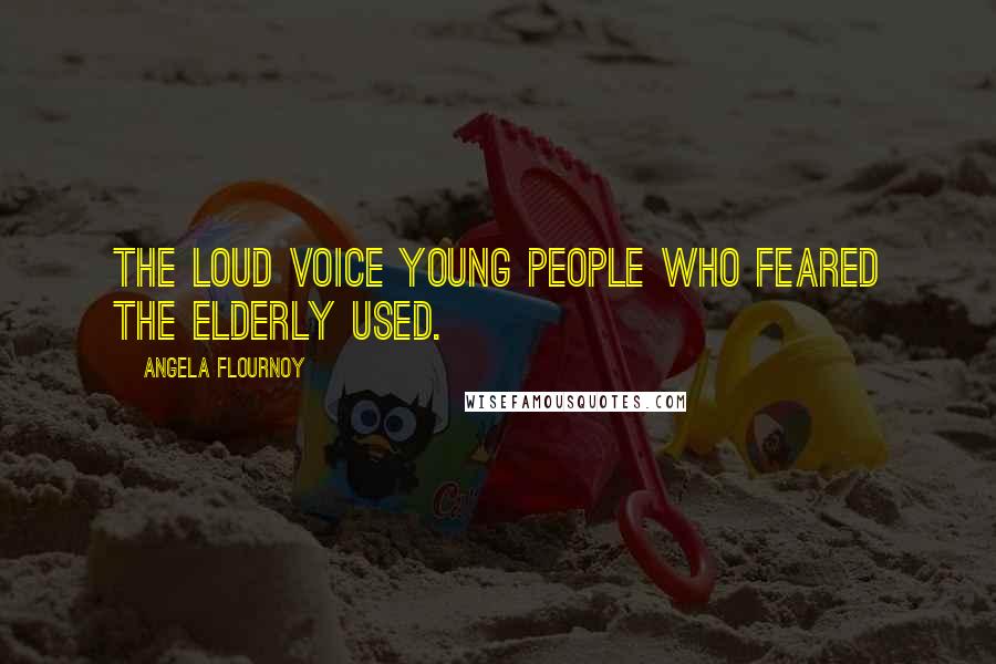 Angela Flournoy Quotes: the loud voice young people who feared the elderly used.