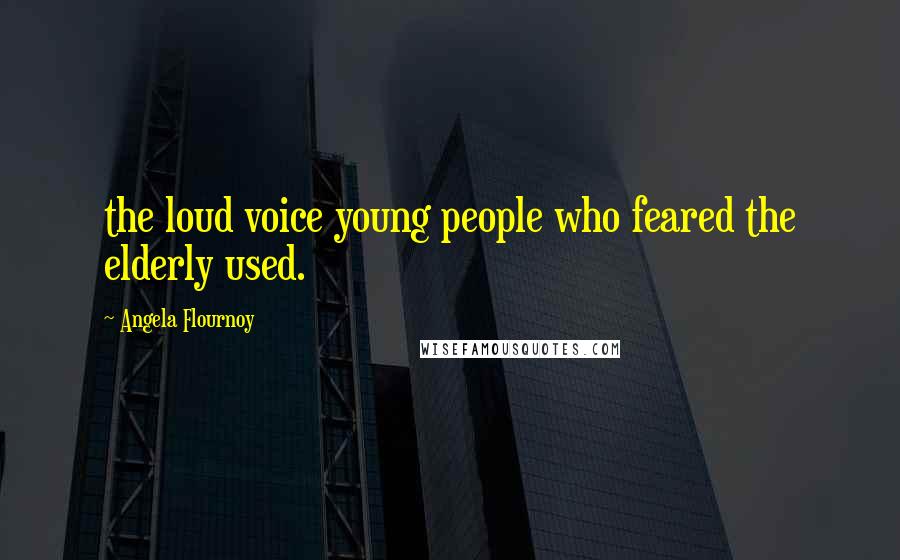 Angela Flournoy Quotes: the loud voice young people who feared the elderly used.