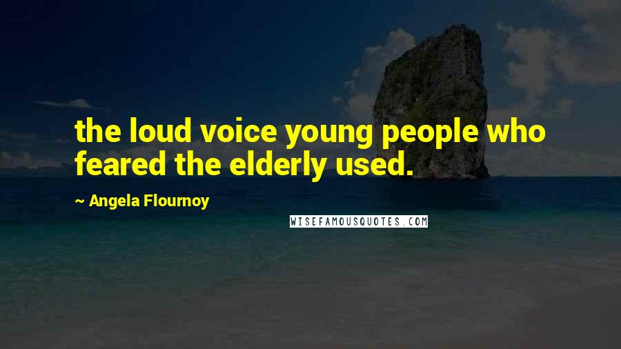 Angela Flournoy Quotes: the loud voice young people who feared the elderly used.