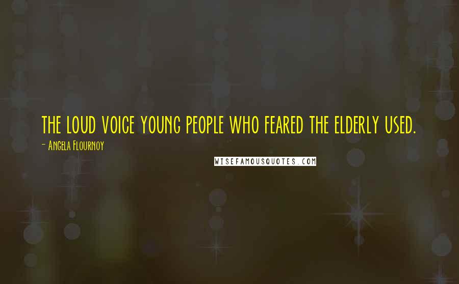 Angela Flournoy Quotes: the loud voice young people who feared the elderly used.