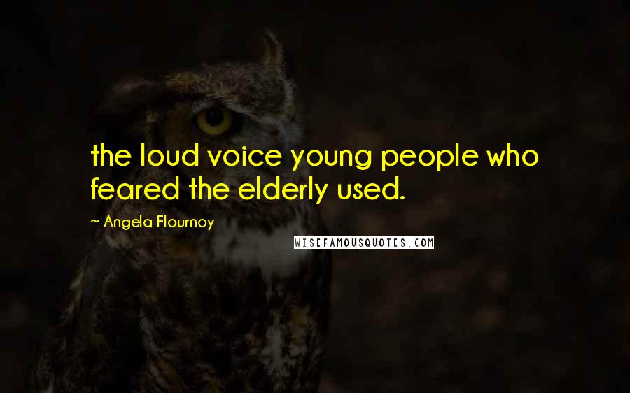 Angela Flournoy Quotes: the loud voice young people who feared the elderly used.