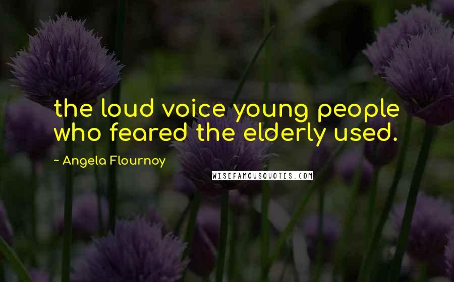 Angela Flournoy Quotes: the loud voice young people who feared the elderly used.