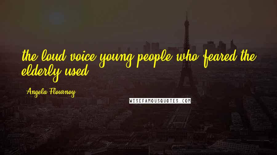 Angela Flournoy Quotes: the loud voice young people who feared the elderly used.