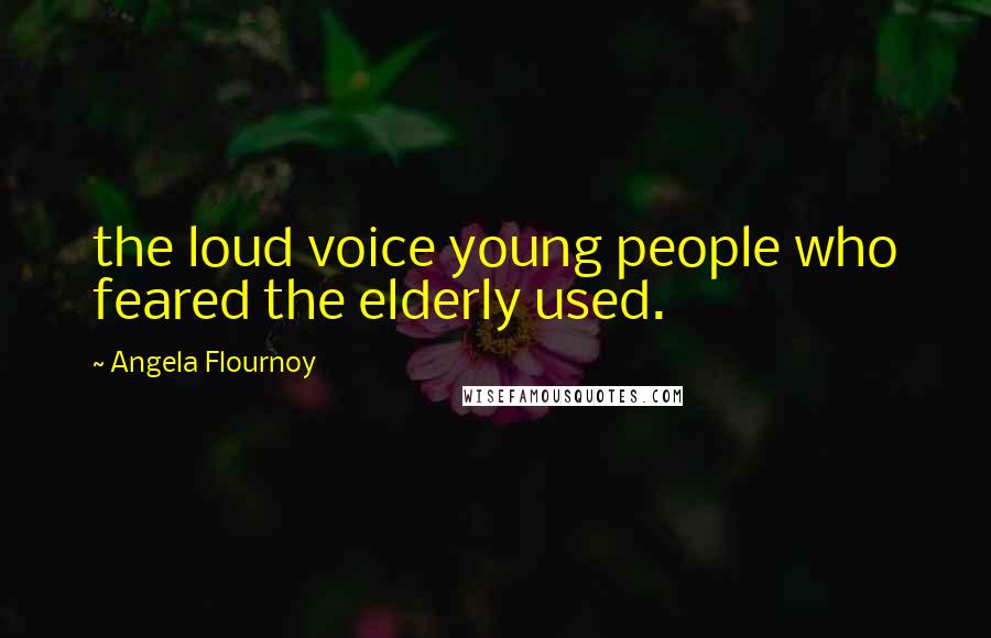 Angela Flournoy Quotes: the loud voice young people who feared the elderly used.