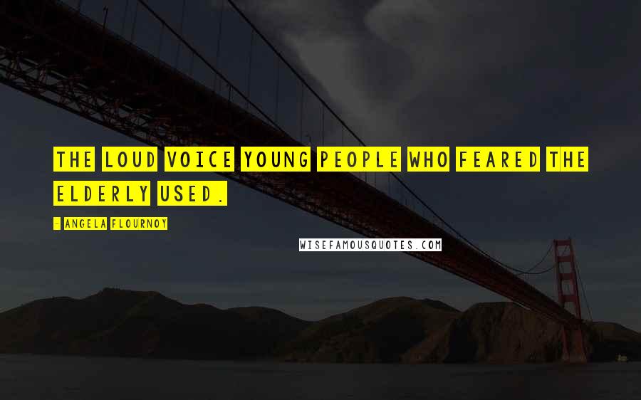 Angela Flournoy Quotes: the loud voice young people who feared the elderly used.
