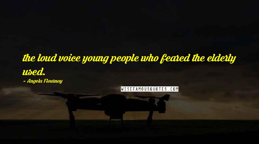 Angela Flournoy Quotes: the loud voice young people who feared the elderly used.