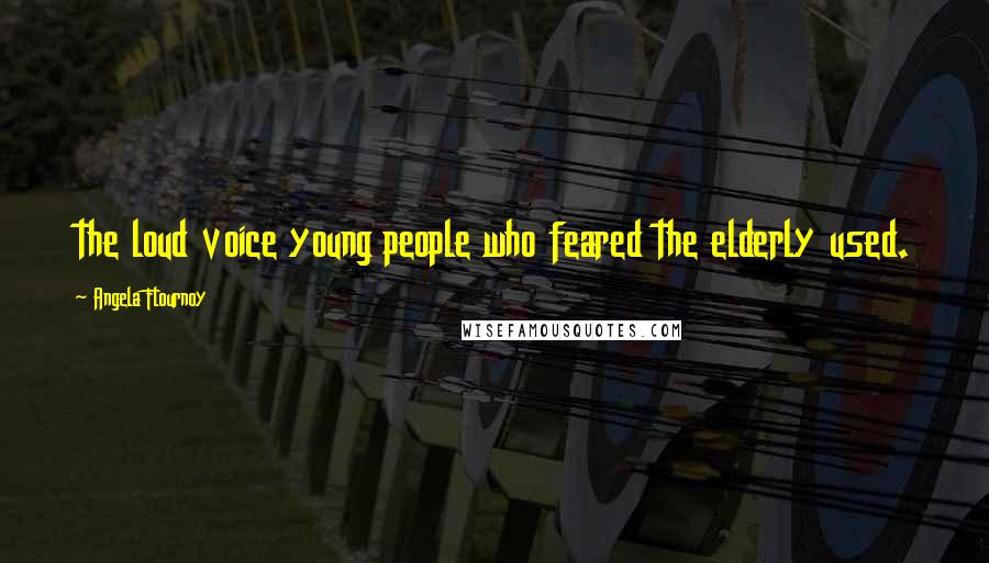Angela Flournoy Quotes: the loud voice young people who feared the elderly used.