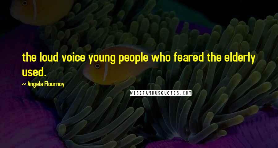 Angela Flournoy Quotes: the loud voice young people who feared the elderly used.